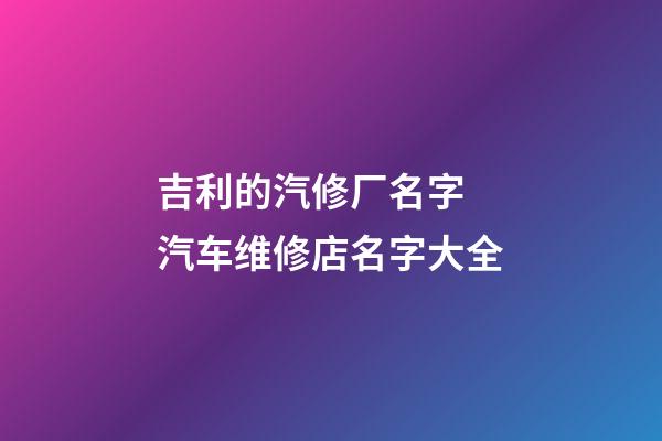 吉利的汽修厂名字 汽车维修店名字大全